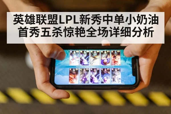 英雄联盟LPL新秀中单小奶油首秀五杀惊艳全场详细分析