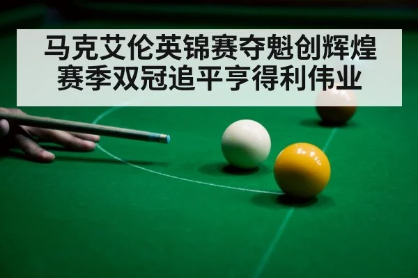 马克艾伦英锦赛夺魁创辉煌 赛季双冠追平亨得利伟业