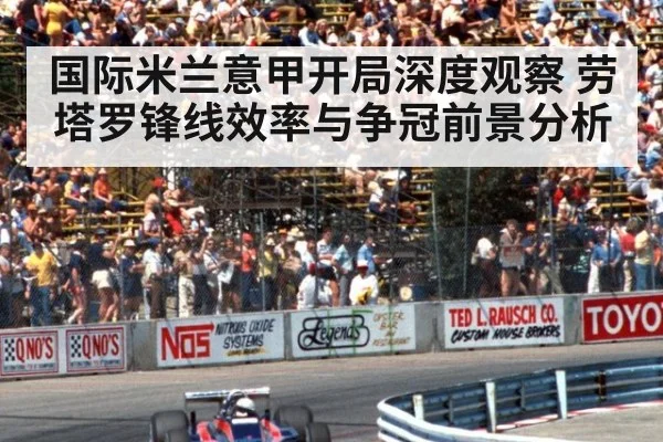 国际米兰意甲开局深度观察 劳塔罗锋线效率与争冠前景分析