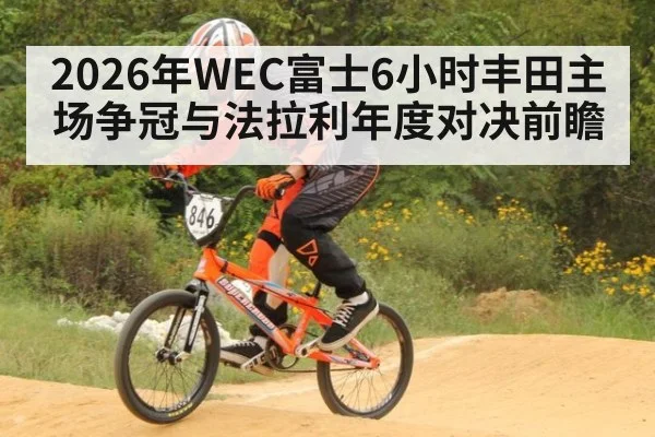 2026年WEC富士6小时丰田主场争冠与法拉利年度对决前瞻