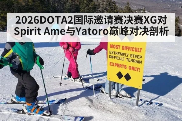 2026DOTA2国际邀请赛决赛XG对Spirit Ame与Yatoro巅峰对决剖析